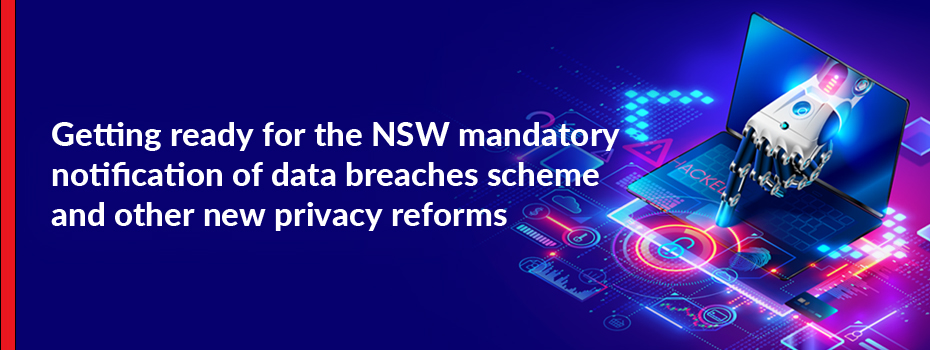 Getting ready for the NSW mandatory notification of data breaches scheme and other new privacy reforms
