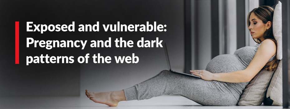 Exposed and vulnerable: Pregnancy and the dark patterns of the web